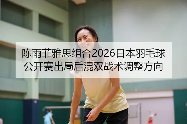陈雨菲雅思组合2026日本羽毛球公开赛出局后混双战术调整方向